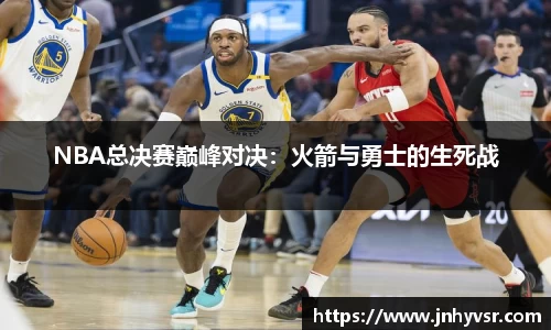 NBA总决赛巅峰对决：火箭与勇士的生死战