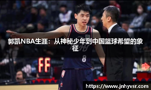 郭凯NBA生涯：从神秘少年到中国篮球希望的象征